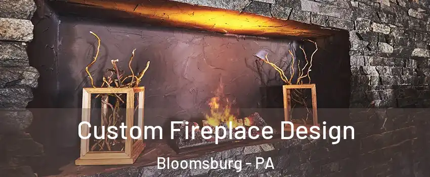 Custom Fireplace Design Bloomsburg - PA