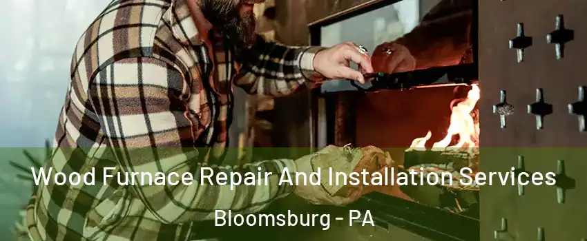  Wood Furnace Repair And Installation Services Bloomsburg - PA